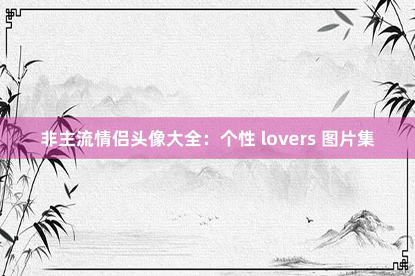 非主流情侣头像大全：个性 lovers 图片集